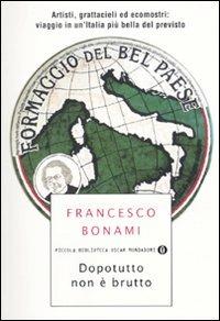 Dopotutto non è brutto. Artisti, grattacieli ed ecomostri: viaggio in un'Italia più bella del previsto - Francesco Bonami - Libro Mondadori 2010, Piccola biblioteca oscar | Libraccio.it