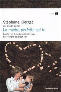 La madre perfetta sei tu. Perché non è giusto sentirsi in colpa nei confronti dei propri figli - Stéphane Clerget, Danièle Laufer - Libro Mondadori 2010, Oscar saggi | Libraccio.it