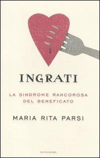 Ingrati. La sindrome rancorosa del beneficato - Maria Rita Parsi - Libro Mondadori 2011, Ingrandimenti | Libraccio.it
