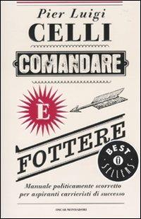 Comandare è fottere. Manuale politicamente scorretto per aspiranti carrieristi di successo - Pier Luigi Celli - Libro Mondadori 2010, Oscar bestsellers | Libraccio.it