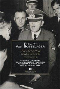Volevamo uccidere Hitler. L'ultimo testimone dell'operazione Valchiria racconta il complotto del 20 luglio 1944 - Philipp von Boeselager - Libro Mondadori 2010, Oscar storia | Libraccio.it
