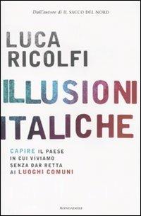 Illusioni italiche. Capire il paese in cui viviamo senza dar retta ai luoghi comuni - Luca Ricolfi - Libro Mondadori 2010, Frecce | Libraccio.it