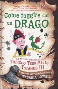 Come fuggire con un drago. Le eroiche disavventure di Topicco Terribilis Totanus III - Cressida Cowell - Libro Mondadori 2010 | Libraccio.it