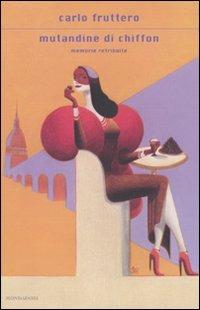 Mutandine di chiffon. Memorie retribuite - Carlo Fruttero - Libro Mondadori 2010, Scrittori italiani e stranieri | Libraccio.it