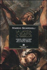 La lancia, il gladio, il cavallo. Uomini, armi e idee nelle battaglie dell'Italia antica - Marco Scardigli - Libro Mondadori 2010, Oscar storia | Libraccio.it