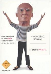 Si crede Picasso. Come distinguere un vero artista contemporaneo da uno che non lo è - Francesco Bonami - Libro Mondadori 2010, Strade blu. Non Fiction | Libraccio.it