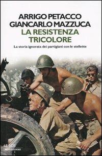 La Resistenza tricolore. La storia ignorata dai partigiani con le stellette - Arrigo Petacco, Giancarlo Mazzucca - Libro Mondadori 2010, Le scie | Libraccio.it