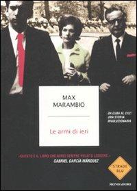 Le armi di ieri. Da Cuba al Cile: una storia rivoluzionaria - Max Marambio - Libro Mondadori 2010, Strade blu. Non Fiction | Libraccio.it