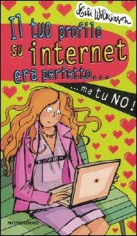 Il tuo profilo su internet era perfetto... ma tu no! - Lili Wilkinson - Libro Mondadori 2010, Ragazzine | Libraccio.it