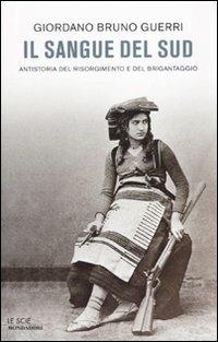 Il sangue del Sud. Antistoria del Risorgimento e del brigantaggio - Giordano Bruno Guerri - Libro Mondadori 2010, Le scie. Nuova serie | Libraccio.it