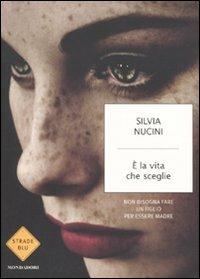 È la vita che sceglie. Non bisogna fare un figlio per essere madre - Silvia Nucini - Libro Mondadori 2010, Strade blu. Non Fiction | Libraccio.it