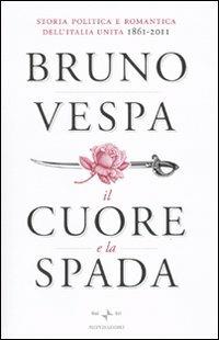 Il cuore e la spada. Storia politica e romantica dell'Italia unita. 1861-2011 - Bruno Vespa - Libro Mondadori 2010, I libri di Bruno Vespa | Libraccio.it