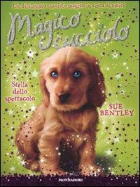 Stella dello spettacolo. Magico cucciolo. Vol. 4 - Sue Bentley - Libro Mondadori 2010 | Libraccio.it