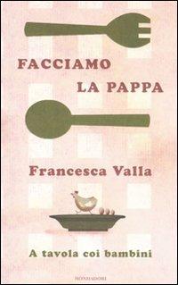 Facciamo la pappa. A tavola coi bambini - Francesca Valla - Libro Mondadori 2011, Comefare | Libraccio.it