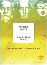 Socrate, Gesù, Buddha. Tre vite parallele, tre maestri di vita - Frédéric Lenoir - Libro Mondadori 2010, Strade blu. Non Fiction | Libraccio.it