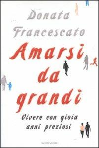 Amarsi da grandi. Vivere con gioia anni preziosi - Donata Francescato - Libro Mondadori 2010, Saggi | Libraccio.it