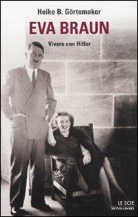 Eva Braun. Vivere con Hitler - Heike B. Görtemaker - Libro Mondadori 2011, Le scie. Nuova serie stranieri | Libraccio.it