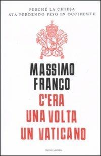 C'era una volta un Vaticano. Perché la Chiesa sta perdendo peso in Occidente - Massimo Franco - Libro Mondadori 2010, Saggi | Libraccio.it