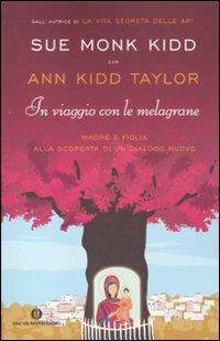 In viaggio con le melagrane. Madre e figlia alla scoperta di un dialogo nuovo - Sue Monk Kidd, Ann Kidd Taylor - Libro Mondadori 2011, Oscar varia | Libraccio.it