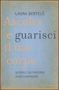 Ascolta e guarisci il tuo corpo. Scopri il tuo percorso di autoguarigione - Laura Bertelè - Libro Mondadori 2011, Ingrandimenti | Libraccio.it