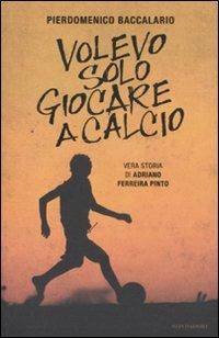 Volevo solo giocare a calcio. Vera storia di Adriano Ferraira Pinto - Pierdomenico Baccalario - Libro Mondadori 2011, Ingrandimenti | Libraccio.it