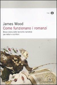 Come funzionano i romanzi. Breve storia delle tecniche narrative per lettori e scrittori - James Wood - Libro Mondadori 2011, Oscar saggi | Libraccio.it