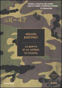 La guerra di un soldato in Cecenia - Arkadij Babchenko - Libro Mondadori 2011, Strade blu. Fiction | Libraccio.it