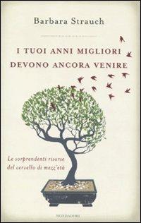 I tuoi anni migliori devono ancora venire. Le sorprendenti risorse del cervello di mezza età - Barbara Strauch - Libro Mondadori 2011, Saggi | Libraccio.it