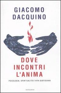 Dove incontri l'anima. Psicologia, spiritualità e vita quotidiana - Giacomo Dacquino - Libro Mondadori 2011, Saggi | Libraccio.it