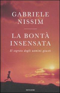 La bontà insensata. Il segreto degli uomini giusti - Gabriele Nissim - Libro Mondadori 2011, Saggi | Libraccio.it