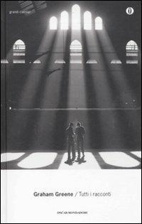 Tutti i racconti - Graham Greene - Libro Mondadori 2011, Oscar grandi classici | Libraccio.it