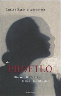 Di profilo. Ritratti di italiani lontani dai riflettori - Chiara Beria di Argentine - Libro Mondadori 2011, Ingrandimenti | Libraccio.it