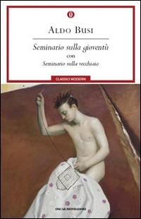 Seminario sulla gioventù-Seminario sulla vecchiaia - Aldo Busi - Libro Mondadori 2010, Oscar classici moderni | Libraccio.it