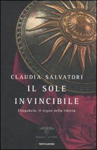 Il sole invincibile. Eliogabalo, il regno della libertà - Claudia Salvatori - Libro Mondadori 2011, Omnibus | Libraccio.it