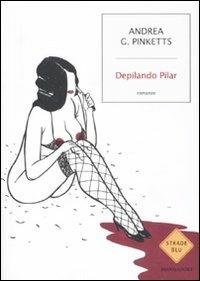 Depilando Pilar - Andrea G. Pinketts - Libro Mondadori 2011, Strade blu | Libraccio.it