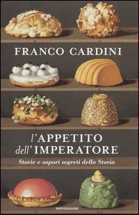 L'appetito dell'imperatore. Storie e sapori segreti della Storia - Franco Cardini - Libro Mondadori 2014, Omnibus | Libraccio.it