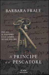 Il principe e il pescatore. Pio XII, il nazismo e la tomba di San Pietro - Barbara Frale - Libro Mondadori 2011, Le scie. Nuova serie | Libraccio.it