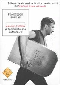 Maurizio Cattelan. Autobiografia non autorizzata - Francesco Bonami - Libro Mondadori 2011, Strade blu. Non Fiction | Libraccio.it