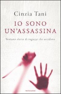 Io sono un'assassina. Ventuno storie di ragazze che uccidono - Cinzia Tani - Libro Mondadori 2011, Ingrandimenti | Libraccio.it