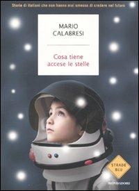 Cosa tiene accese le stelle. Storie di italiani che non hanno mai smesso di credere nel futuro - Mario Calabresi - Libro Mondadori 2011, Strade blu. Non Fiction | Libraccio.it