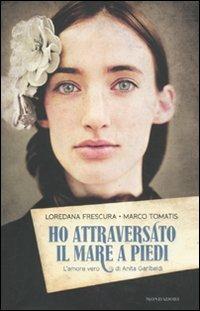 Ho attraversato il mare a piedi. L'amore vero di Anita Garibaldi - Loredana Frescura, Marco Tomatis - Libro Mondadori 2011, Chrysalide | Libraccio.it