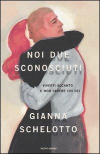 Noi due sconosciuti - Gianna Schelotto - Libro Mondadori 2011, Ingrandimenti | Libraccio.it