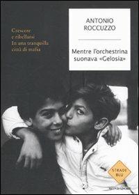 Mentre l'orchestrina suonava «Gelosia». Crescere e ribellarsi in una tranquilla città di mafia - Antonio Roccuzzo - Libro Mondadori 2011, Strade blu. Non Fiction | Libraccio.it