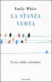 La stanza vuota. Uscire dalla solitudine - Emily White - Libro Mondadori 2011, Saggistica straniera | Libraccio.it