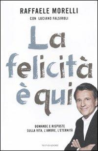 La felicità è qui. Domande e risposte sulla vita, l'amore, l'eternità - Raffaele Morelli, Luciano Falsiroli - Libro Mondadori 2011, Ingrandimenti | Libraccio.it