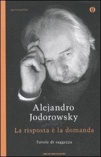 La risposta è la domanda. Favole di saggezza - Alejandro Jodorowsky - Libro Mondadori 2011, Oscar spiritualità | Libraccio.it