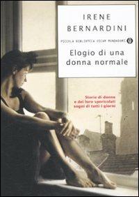 Elogio di una donna normale. Storie di donne e dei loro spericolati sogni di tutti i giorni - Irene Bernardini - Libro Mondadori 2011, Piccola biblioteca oscar | Libraccio.it