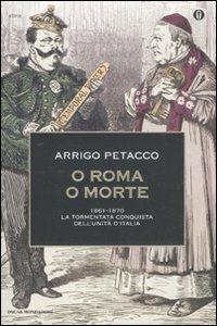 O Roma o morte. 1861-1870: la tormentata conquista dell'unità d'Italia - Arrigo Petacco - Libro Mondadori 2011, Oscar storia | Libraccio.it