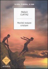 Perché restare cristiani. La vita, il dubbio, la fede - Paolo Curtaz - Libro Mondadori 2011, Strade blu. Non Fiction | Libraccio.it