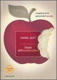 Elogio dell'autodisciplina. Il controllo di sé nell'era dell'eccesso - Daniel Akst - Libro Mondadori 2011, Strade blu. Non Fiction | Libraccio.it